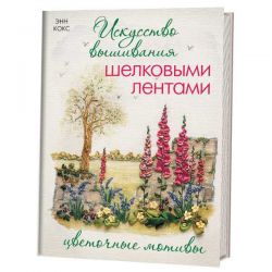 Искусство вышивания шелковыми лентами. Цветочные мотивы 978-5-91906-168-7