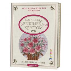Моя энциклопедия вышивки. Бисерная вышивка крестом.  Цветочные мотивы. 978-5-91906-489-3